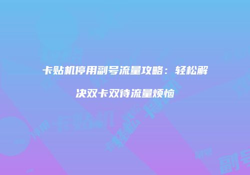 卡贴机停用副号流量攻略：轻松解决双卡双待流量烦恼