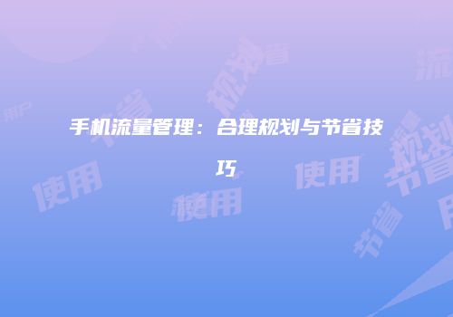 手机流量管理：合理规划与节省技巧