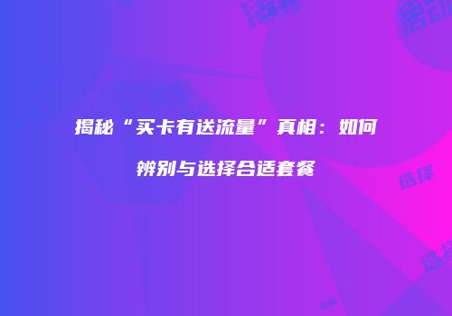 揭秘“买卡有送流量”真相：如何辨别与选择合适套餐