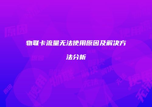 物联卡流量无法使用原因及解决方法分析