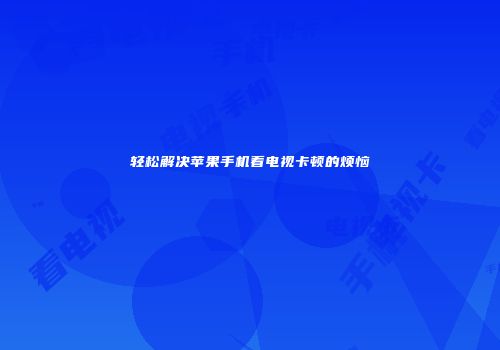 轻松解决苹果手机看电视卡顿的烦恼