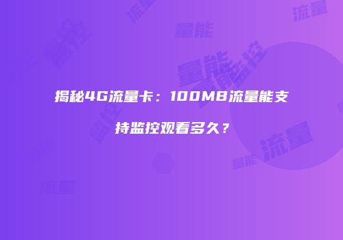 揭秘4G流量卡：100MB流量能支持监控观看多久？