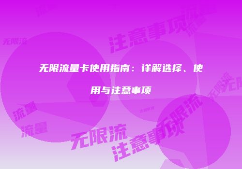 无限流量卡使用指南:详解选择、使用与注意事项