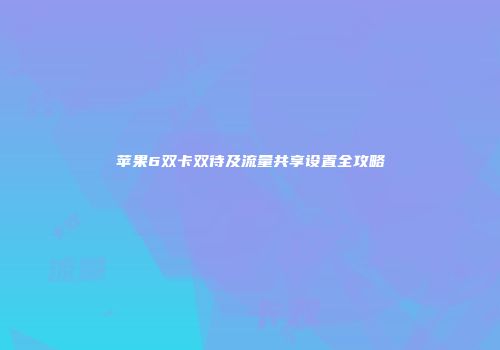 苹果6双卡双待及流量共享设置全攻略