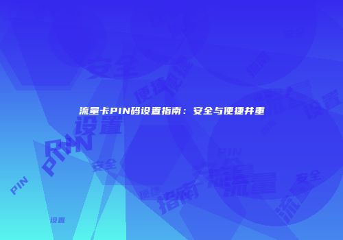 流量卡PIN码设置指南:安全与便捷并重