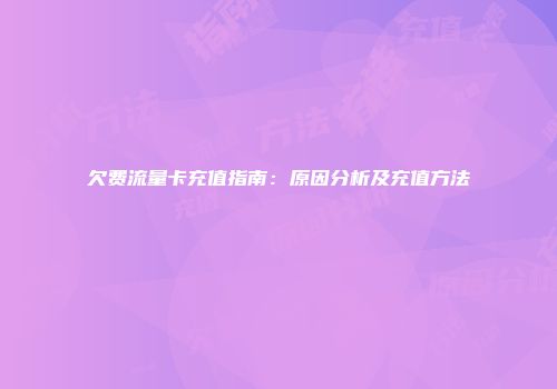 欠费流量卡充值指南:原因分析及充值方法