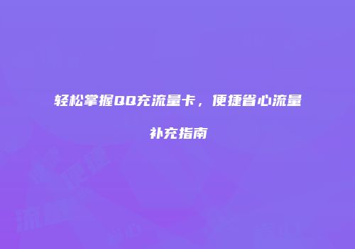轻松掌握QQ充流量卡，便捷省心流量补充指南
