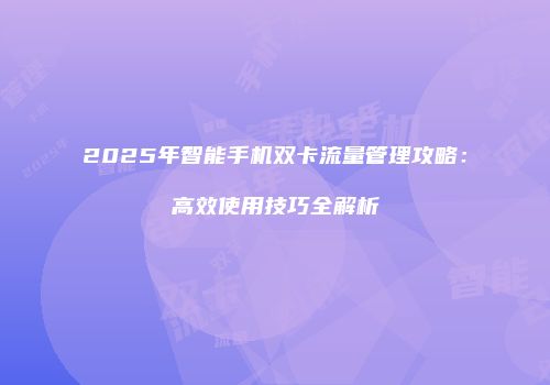 2025年智能手机双卡流量管理攻略：高效使用技巧全解析