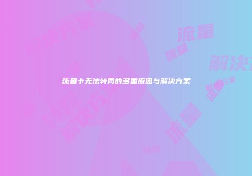 流量卡无法转网的多重原因与解决方案