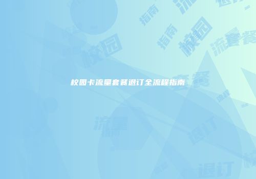 校园卡流量套餐退订全流程指南