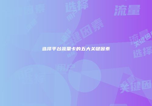 选择平台流量卡的五大关键因素