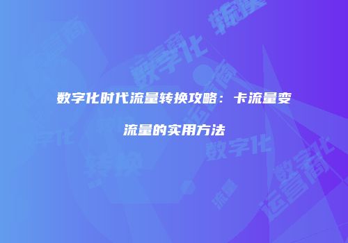 数字化时代流量转换攻略:卡流量变流量的实用方法