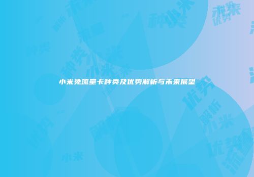 小米免流量卡种类及优势解析与未来展望