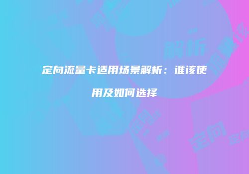 定向流量卡适用场景解析:谁该使用及如何选择
