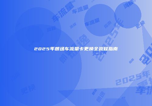 2025年朗逸车流量卡更换全流程指南