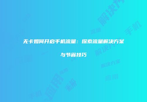 无卡如何开启手机流量:探索流量解决方案与节省技巧