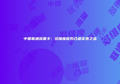 中国联通流量卡：多维度优势凸显实惠之选