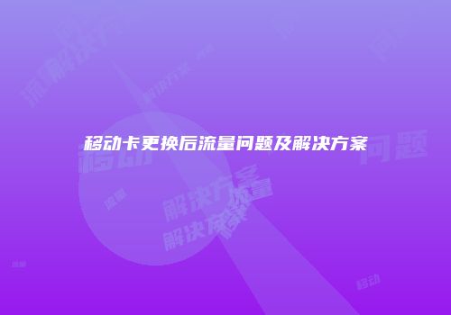 移动卡更换后流量问题及解决方案