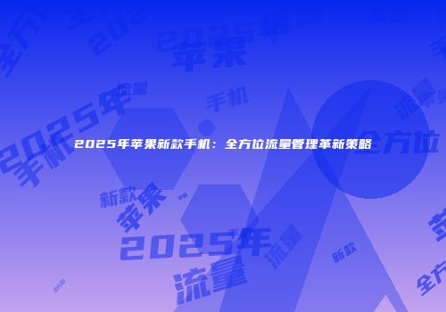 2025年苹果新款手机:全方位流量管理革新策略
