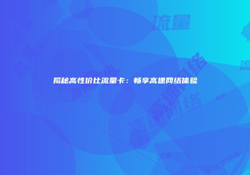 揭秘高性价比流量卡：畅享高速网络体验
