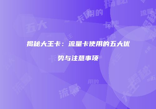 揭秘大王卡:流量卡使用的五大优势与注意事项