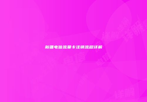 新疆电信流量卡注销流程详解