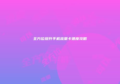 全方位提升手机流量卡速度攻略