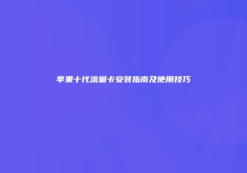 苹果十代流量卡安装指南及使用技巧