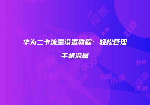 华为二卡流量设置教程：轻松管理手机流量