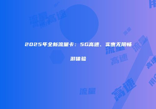 2025年全新流量卡:5G高速、实惠无限畅游体验