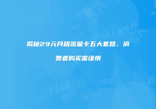 揭秘29元月租流量卡五大套路，消费者购买需谨慎