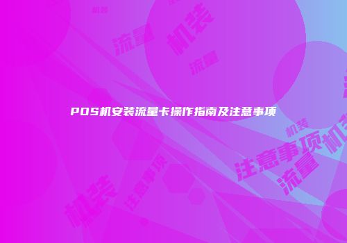 POS机安装流量卡操作指南及注意事项