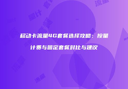 移动卡流量4G套餐选择攻略:按量计费与固定套餐对比与建议