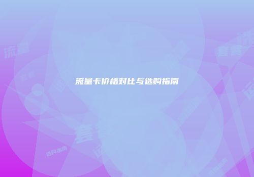 流量卡价格对比与选购指南
