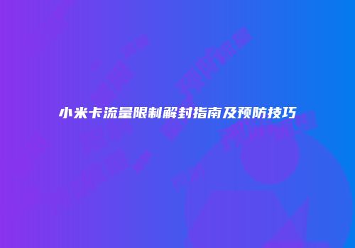 小米卡流量限制解封指南及预防技巧