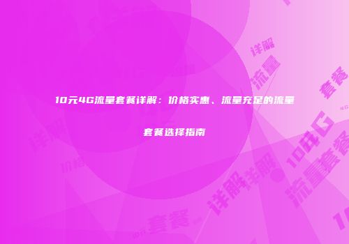 10元4G流量套餐详解：价格实惠、流量充足的流量套餐选择指南