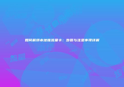 如何解绑本地推流量卡：步骤与注意事项详解