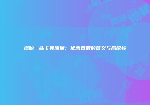 揭秘一些卡免流量：优惠背后的意义与局限性