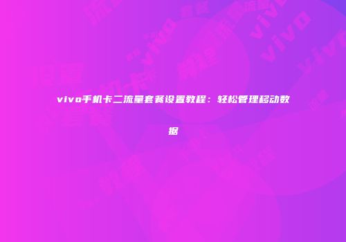 vivo手机卡二流量套餐设置教程：轻松管理移动数据