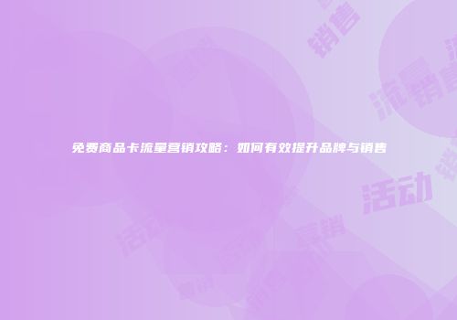 免费商品卡流量营销攻略：如何有效提升品牌与销售