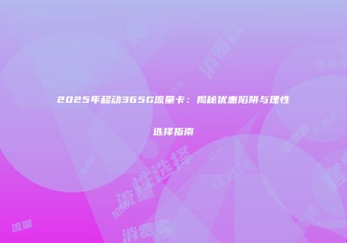 2025年移动365G流量卡:揭秘优惠陷阱与理性选择指南