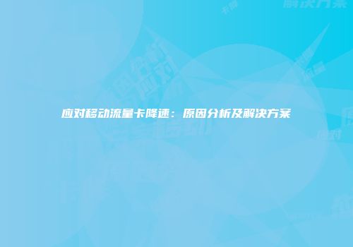 应对移动流量卡降速:原因分析及解决方案