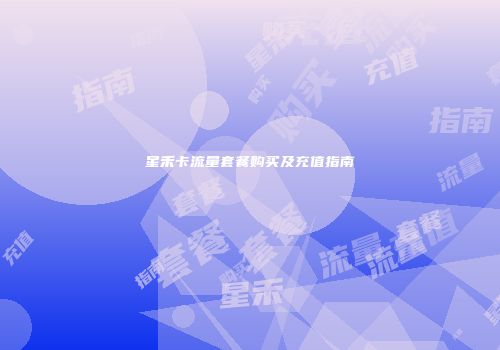 星禾卡流量套餐购买及充值指南