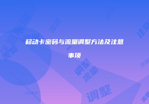 移动卡密码与流量调整方法及注意事项