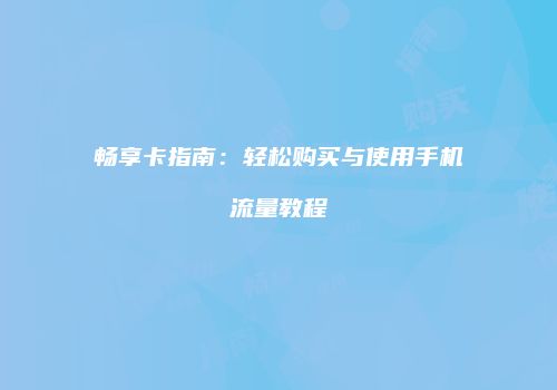 畅享卡指南:轻松购买与使用手机流量教程
