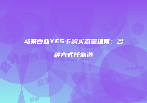 马来西亚YES卡购买流量指南：多种方式任你选