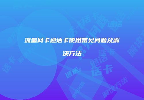 流量网卡通话卡使用常见问题及解决方法