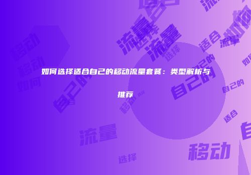 如何选择适合自己的移动流量套餐:类型解析与推荐