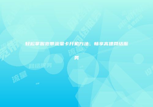 轻松掌握宽带流量卡开机方法，畅享高速网络服务