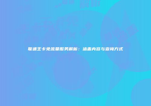 联通王卡免流量服务解析:涵盖内容与查询方式
